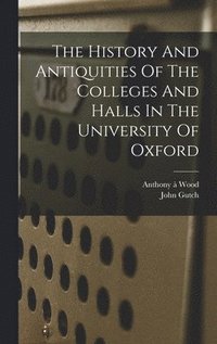 bokomslag The History And Antiquities Of The Colleges And Halls In The University Of Oxford