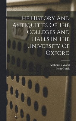 Gutch John 1746-1831, John, 1746-1831, Gutch, John Gutch, Anthony À. Wood - History And Antiquities Of The Colleges And Halls In The University Of Oxford, Inbunden