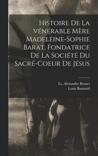 bokomslag Histoire de la vnrable Mre Madeleine-Sophie Barat, fondatrice de la Socit du Sacr-Coeur de Jsus