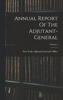 Annual Report Of The Adjutant-general; Volume 2
