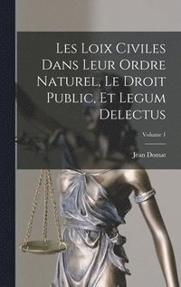 bokomslag Les Loix Civiles Dans Leur Ordre Naturel, Le Droit Public, Et Legum Delectus; Volume 1