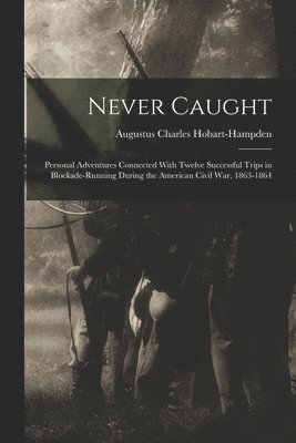 Augustus Charles Hobart-Hampden - Never Caught; Personal Adventures Connected With Twelve Successful Trips in Blockade-running During the American Civil War, 1863-1864, Häftad
