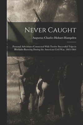 bokomslag Never Caught; Personal Adventures Connected With Twelve Successful Trips in Blockade-running During the American Civil War, 1863-1864