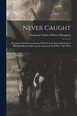 Never Caught; Personal Adventures Connected With Twelve Successful Trips in Blockade-running During the American Civil War, 1863-1864