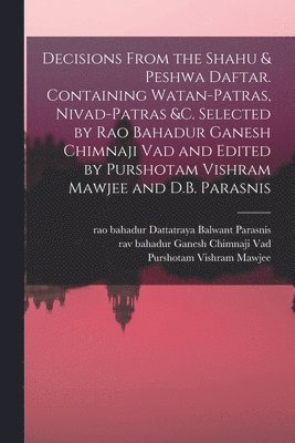 Ganesh Chimnaji Vad, Purshotam Vishram Mawjee, Dattatraya Balwant Parasnis - Decisions From the Shahu & Peshwa Daftar. Containing Watan-patras, Nivad-patras &c. Selected by Rao Bahadur Ganesh Chimnaji Vad and Edited by Purshotam Vishram Mawjee and D.B. Parasnis, Häftad