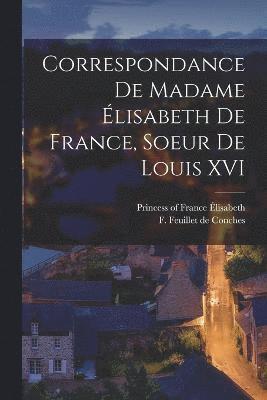 Correspondance de Madame lisabeth de France, soeur de Louis XVI 1