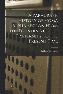 Paragraph History of Sigma Alpha Epsilon From the Founding of the Fraternity to the Present Time