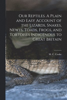 bokomslag Our Reptiles. A Plain and Easy Account of the Lizards, Snakes, Newts, Toads, Frogs, and Tortoises Indigenous to Great Britain