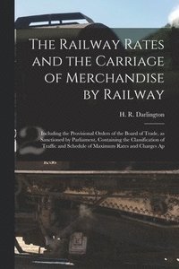 bokomslag The Railway Rates and the Carriage of Merchandise by Railway [electronic Resource]