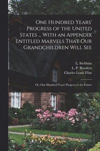 bokomslag One Hundred Years' Progress of the United States ... With an Appendix Entitled Marvels That our Grandchildren Will see; or, One Hundred Years' Progress in the Future