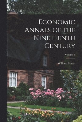 bokomslag Economic Annals of the Nineteenth Century; Volume 1