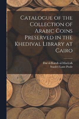 Catalogue of the Collection of Arabic Coins Preserved in the Khedival Library at Cairo 1