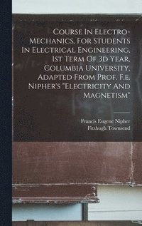 bokomslag Course In Electro-mechanics, For Students In Electrical Engineering, 1st Term Of 3d Year, Columbia University, Adapted From Prof. F.e. Nipher's &quot;electricity And Magnetism&quot;