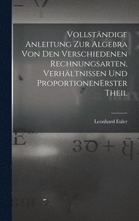 bokomslag Vollständige Anleitung zur Algebra von den verschiedenen Rechnungsarten, Verhältnissen und Proportionen erster theil