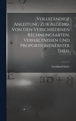 bokomslag Vollständige Anleitung zur Algebra von den verschiedenen Rechnungsarten, Verhältnissen und Proportionen erster theil