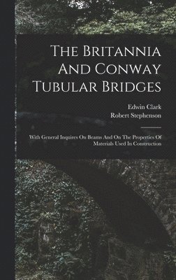 Edwin Clark (M I C E ), Robert Stephenson, Edwin Clark (M I. C. E. )., Edwin Clark (M.I.C.E.) - Britannia And Conway Tubular Bridges, Inbunden