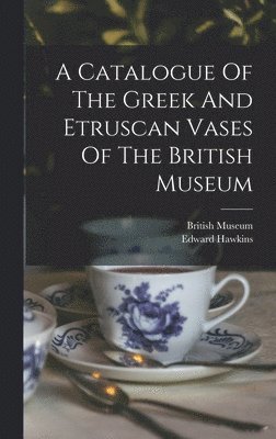 A Catalogue Of The Greek And Etruscan Vases Of The British Museum 1