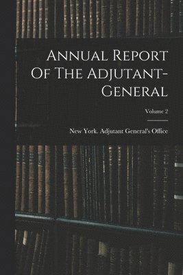 bokomslag Annual Report Of The Adjutant-general; Volume 2