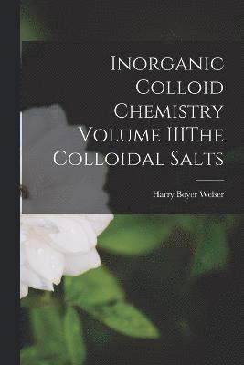 Inorganic Colloid Chemistry Volume IIIThe Colloidal Salts 1