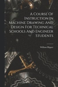 bokomslag A Course Of Instruction In Machine Drawing And Design For Technical Schools And Engineer Students