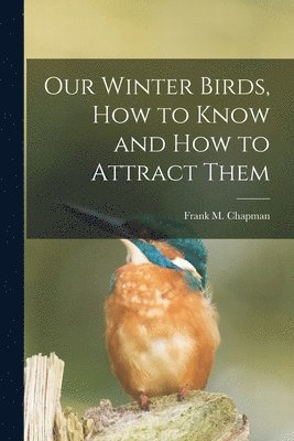Frank M 1864-1945 Chapman, Frank M. 1864-1945 Chapman, Frank M. Chapman - Our Winter Birds, how to Know and how to Attract Them, Häftad