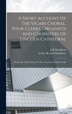 A Short Account Of The Vicars Choral, Poor Clerks, Organists And Choristers Of Lincoln Cathedral 1