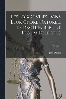 Les Loix Civiles Dans Leur Ordre Naturel, Le Droit Public, Et Legum Delectus; Volume 1 1