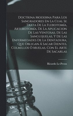 bokomslag Doctrina Moderna Para Los Sangradores En La Cual Se Trata De La Flebotoma, Arterotoma, De La Aplicacion De Las Ventosas, De Las Sanguijuelas, Y De Las Enfermedades De La Dentadura, Que Obligan 