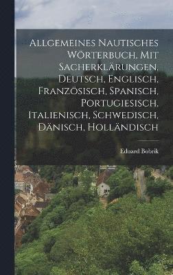 bokomslag Allgemeines nautisches Wrterbuch, mit Sacherklrungen, Deutsch, Englisch, Franzsisch, Spanisch, Portugiesisch, Italienisch, Schwedisch, Dnisch, Hollndisch