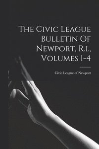 bokomslag Civic League Bulletin Of Newport, R.i., Volumes 1-4