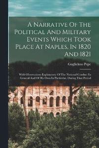 bokomslag A Narrative Of The Political And Military Events Which Took Place At Naples, In 1820 And 1821