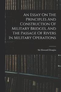 bokomslag An Essay On The Principles And Construction Of Military Bridges, And The Passage Of Rivers In Military Operations