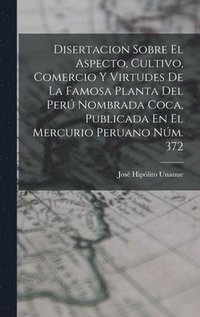 bokomslag Disertacion Sobre El Aspecto, Cultivo, Comercio Y Virtudes De La Famosa Planta Del Per Nombrada Coca, Publicada En El Mercurio Peruano Nm. 372