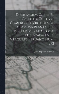 bokomslag Disertacion Sobre El Aspecto, Cultivo, Comercio Y Virtudes De La Famosa Planta Del Per Nombrada Coca, Publicada En El Mercurio Peruano Nm. 372