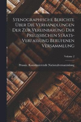 Stenographische Berichte ber Die Verhandlungen Der Zur Vereinbarung Der Preussischen Staats-verfassung Berufenen Versammlung; Volume 2 1