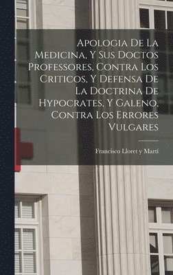 bokomslag Apologia De La Medicina, Y Sus Doctos Professores, Contra Los Criticos, Y Defensa De La Doctrina De Hypocrates, Y Galeno, Contra Los Errores Vulgares