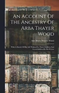 bokomslag An Account Of The Ancestry Of Arba Thayer Wood