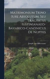 bokomslag Matrimonium Trino Iure Absolutum, Seu Tractatus Iustinianaeo-bavarico-canonicus De Nuptiis