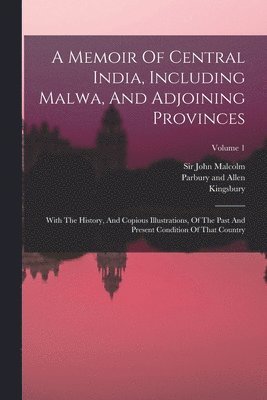 John Malcolm, Kingsbury, Parbury and Allen - Memoir Of Central India, Including Malwa, And Adjoining Provinces, Häftad