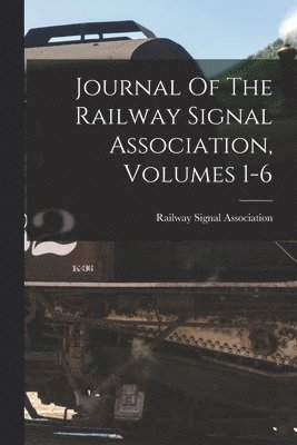 Journal Of The Railway Signal Association, Volumes 1-6