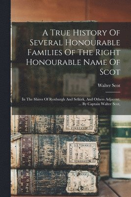 Walter Scot - True History Of Several Honourable Families Of The Right Honourable Name Of Scot, Häftad