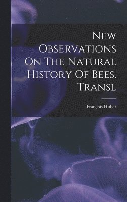 New Observations On The Natural History Of Bees. Transl 1