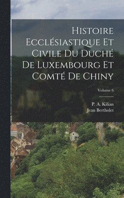 bokomslag Histoire Ecclésiastique Et Civile Du Duché De Luxembourg Et Comté De Chiny; Volume 6