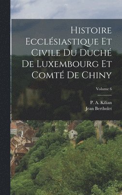 bokomslag Histoire Ecclsiastique Et Civile Du Duch De Luxembourg Et Comt De Chiny; Volume 6