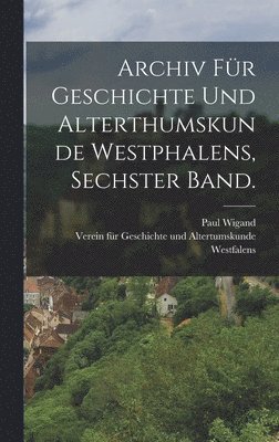 Paul Wigand - Archiv für Geschichte und Alterthumskunde Westphalens, Sechster Band., Inbunden
