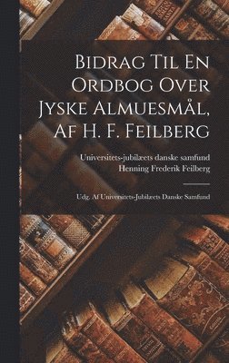 Henning Frederik Feilberg, Universitets-Jubilæets Danske Samfund - Bidrag Til En Ordbog Over Jyske Almuesmål, Af H. F. Feilberg, Inbunden