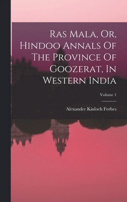 Ras Mala, Or, Hindoo Annals Of The Province Of Goozerat, In Western India; Volume 1 1