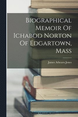 Biographical Memoir Of Ichabod Norton Of Edgartown, Mass 1