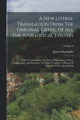 A New Literal Translation From The Original Greek, Of All The Apostolical Epistles: With A Commentary And Notes, Philological, Critical, Explanatory, 1