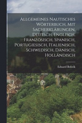 Allgemeines nautisches Wörterbuch, mit Sacherklärungen, Deutsch, Englisch, Französisch, Spanisch, Portugiesisch, Italienisch, Schwedisch, Dänisch, Holländisch 1